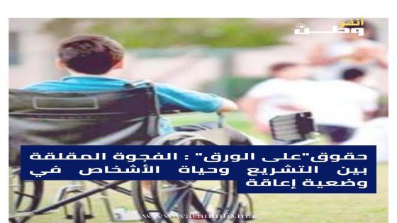 حقوق “على الورق”: الفجوة المقلقة بين التشريع وحياة الأشخاص في وضعية إعاقة.