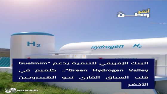 البنك الإفريقي للتنمية يدعم “Guelmim Green Hydrogen Valley”.. كلميم في قلب السباق القاري نحو الهيدروجين الأخضر